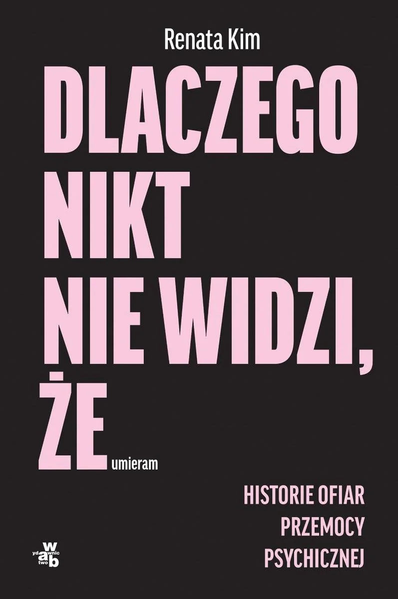 Dlaczego nikt nie widzi, że umieram. Historie ofiar przemocy psychicznej - Renata Kim