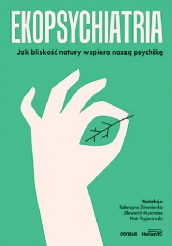 Ekopsychiatria. Jak bliskość natury wspiera naszą psychikę - Opracowanie zbiorowe