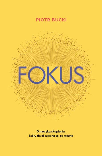 Fokus. O nawyku skupienia, który da ci czas na to, co ważne - Bucki Piotr