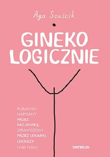 GinekoLOGICZNIE. Poradnik napisany przez pacjentkę, sprawdzony przez lekarki, lekarzy i nie tylko - Aga Szuścik