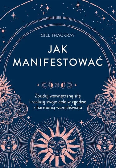Jak manifestować. Zbuduj wewnętrzną siłę i realizuj swoje cele w zgodzie z harmonią wszechświata Gill Thackray