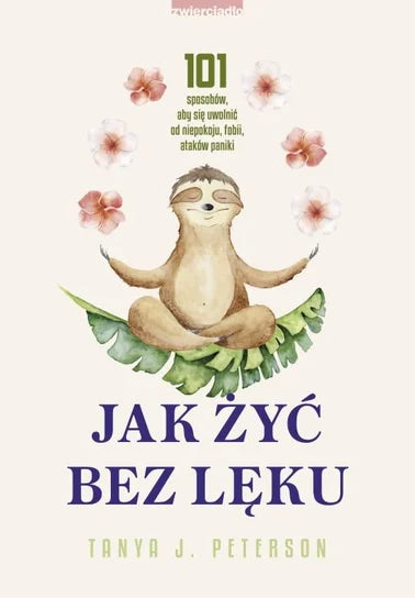 Jak żyć bez lęku. 101 sposobów, aby się uwolnić od niepokoju, fobii, ataków paniki - Peterson Tanya J.