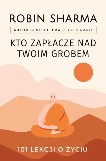 Kto zapłacze nad twoim grobem. 101 lekcji o życiu - Robin Sharma