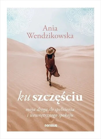 Ku szczęściu. Moja droga do spełnienia i wewnętrznego spokoju - Anna Wendzikowska