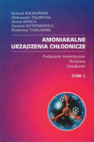 Amoniakalne urządzenia chłodnicze Tom 1. Podstawy teoretyczne - budowa - działanie - Konrad Kalinowski, Aleksander Paliwoda, Zenon Bonca, Dariusz Butrymowicz, Waldemar Targański