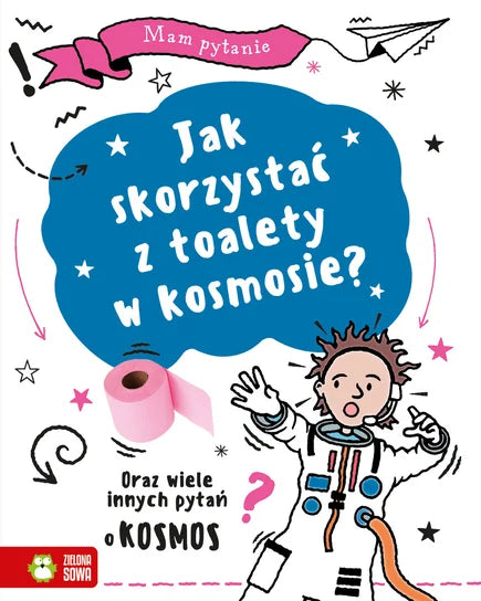 Mam pytanie. Jak skorzystać z toalety w kosmosie? Oraz wiele innych pytań o KOSMOS Opracowanie zbiorowe