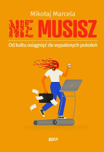 NIE MUSISZ. Od kultu osiągnięć do wypalonych pokoleń -  Marcela Mikołaj