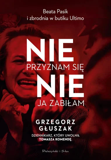 Nie przyznam się, nie ja zabiłam. Beata Pasik i zbrodnia w butiku Ultimo - Głuszak Grzegorz