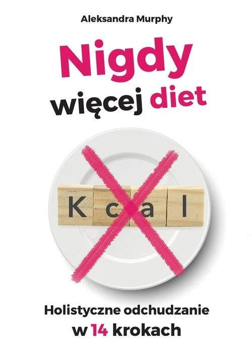 Nigdy więcej diet. Holistyczne odchudzanie w 14 krokach - Aleksandra Murphy