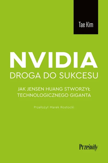 Nvidia, droga do sukcesu. Jak Jensen Huang stworzył technologicznego giganta - Tae Kim
