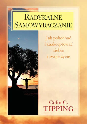 Radykalne samowybaczanie. Jak pokochać i zaakceptować siebie i swoje życie - Colin C. Tipping