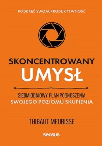 Skoncentrowany umysł. Siedmiodniowy plan podnoszenia swojego poziomu skupienia. Podkręć swoją produktywność  - Thibaut Meurisse