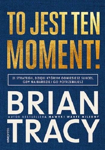 To jest ten moment! 21 strategii, dzięki którym odniesiesz sukces, gdy najbardziej go potrzebujesz - Brian Tracy