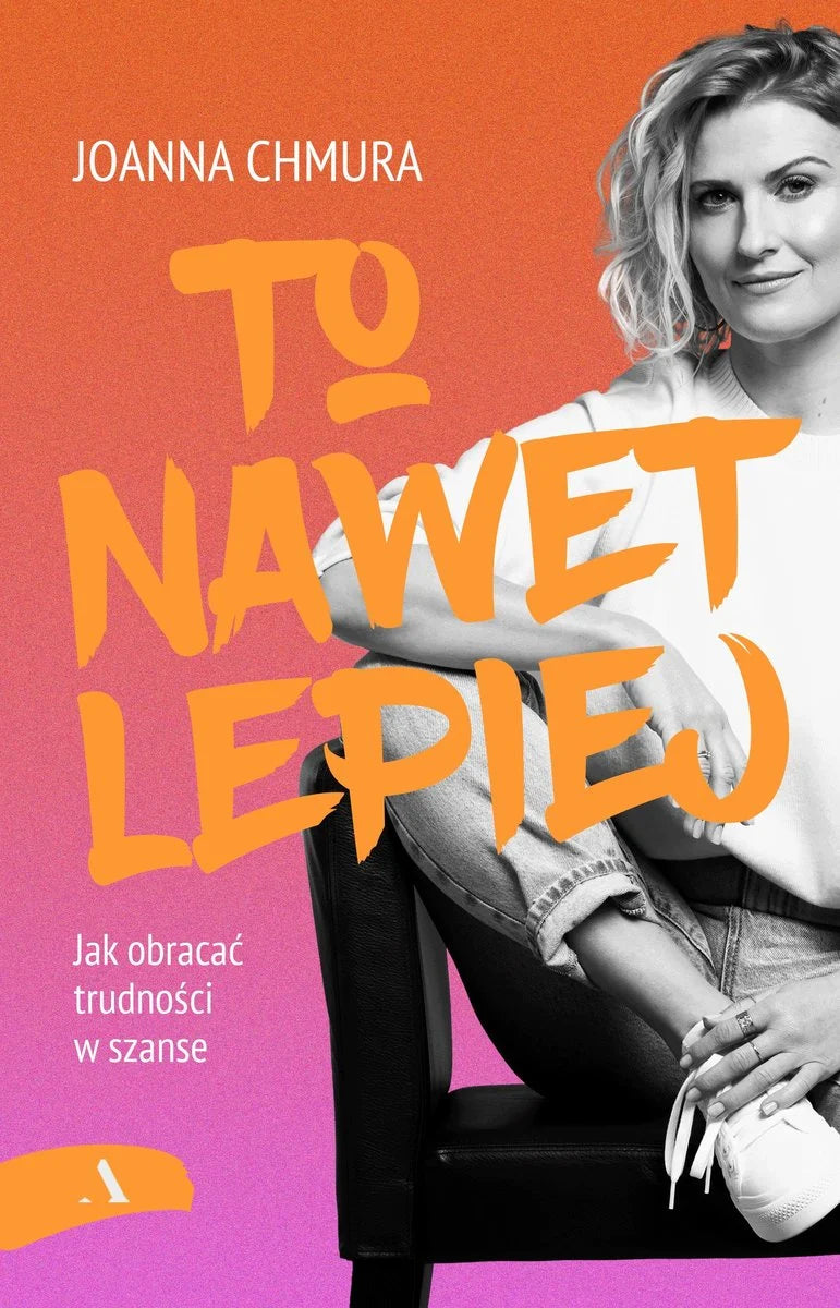 To nawet lepiej. Jak obracać trudności w szanse - Joanna Chmura