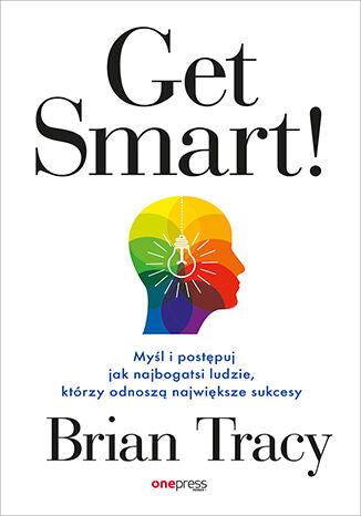 Get Smart! Myśl i postępuj jak najbogatsi ludzie, którzy odnoszą największe sukcesy - Tracy Brian