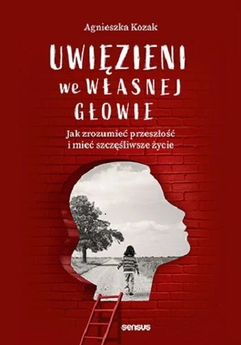 Uwięzieni we własnej głowie. Jak zrozumieć przeszłość i mieć szczęśliwsze życie - Kozak Agnieszka