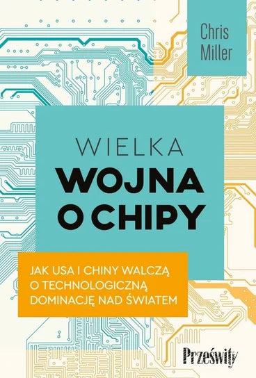 Wielka wojna o chipy. Jak USA i Chiny walczą o technologiczną dominację nad światem - Chris Miller