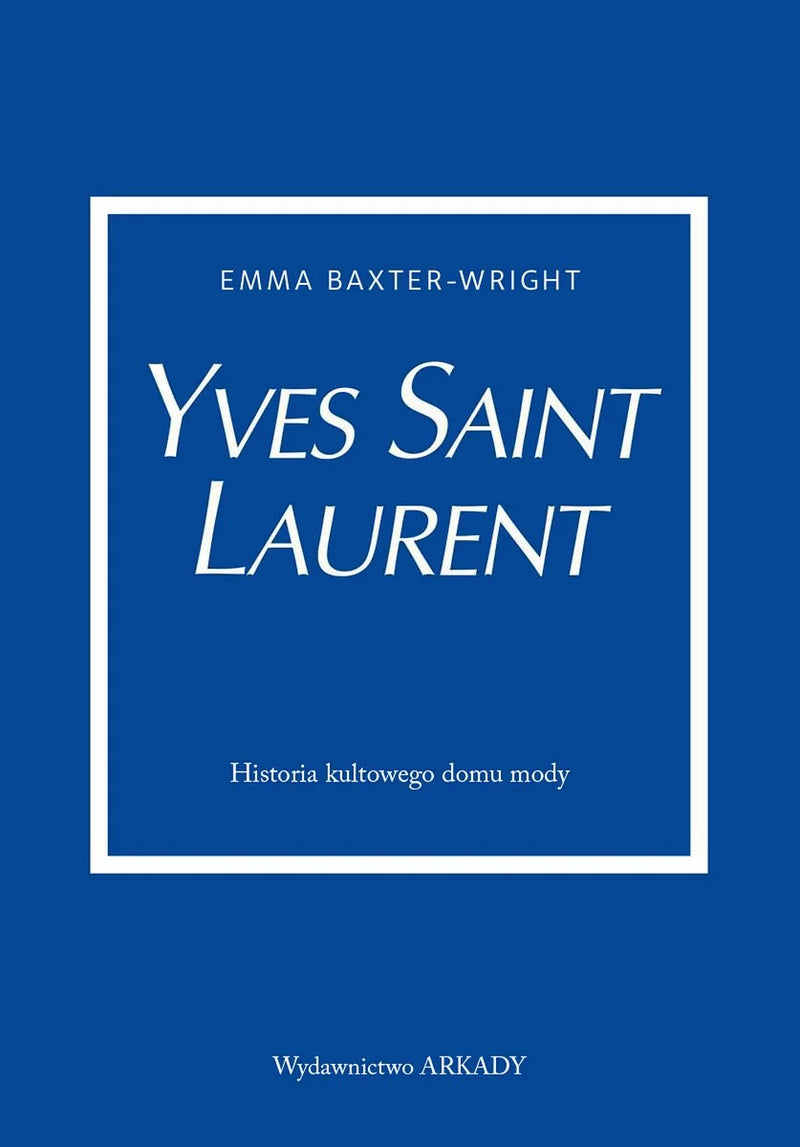 Yves Saint Laurent. Historia kultowego domu mody - Baxter-Wright Emma