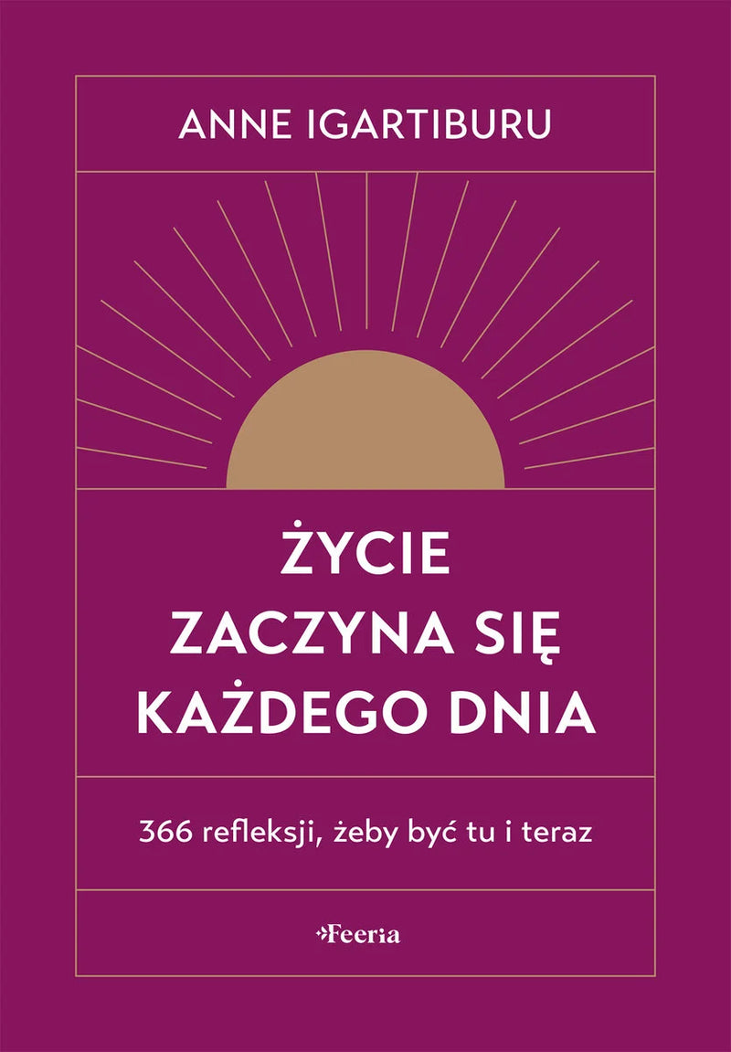 Życie zaczyna się każdego dnia. 366 refleksji, żeby być tu i teraz - Anne Igartiburu