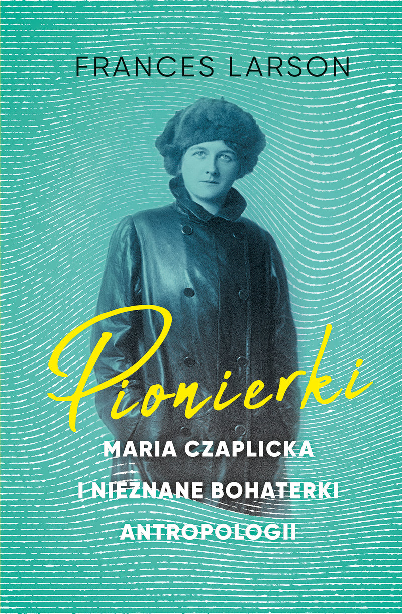 Pionierki. Maria Czaplicka i nieznane bohaterki antropologii - Frances Larson Aleksandra Kamińska  (książka na zamówienie)