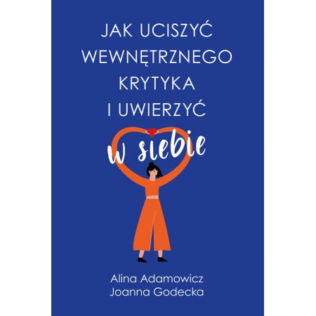 Jak uciszyć wewnętrznego krytyka i uwierzyć w siebie - Joanna Godecka Alina Adamowicz (oprawa miękka) (książka na zamówienie)