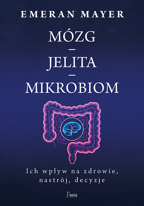 Jak połączenie mózg-jelita-mikrobiom wpływa na nasze zdrowie, nastrój i decyzje - Mayer Emeran