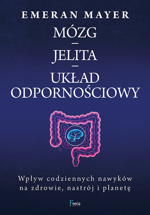 Mózg – jelita – układ odpornościowy. Wpływ codziennych nawyków na zdrowie, nastrój i planetę. - Mayer Emeran