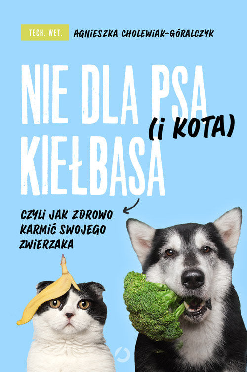 Nie dla psa (i kota) kiełbasa, czyli jak zdrowo karmić swojego zwierzaka (okładka miękka) - Cholewiak-Góralczyk Agnieszka
