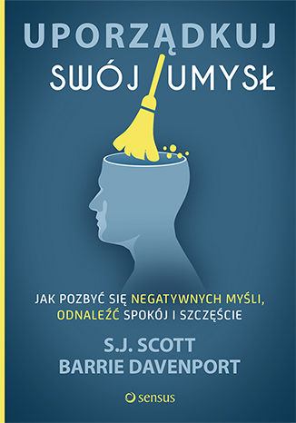 Uporządkuj swój umysł. Jak pozbyć się negatywnych myśli, odnaleźć spokój i szczęście - S. J. Scott, Barrie Davenport